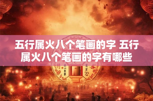 五行属火八个笔画的字 五行属火八个笔画的字有哪些