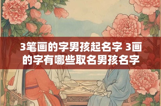 3笔画的字男孩起名字 3画的字有哪些取名男孩名字