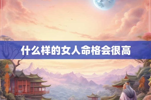 什么样的女人命格会很高