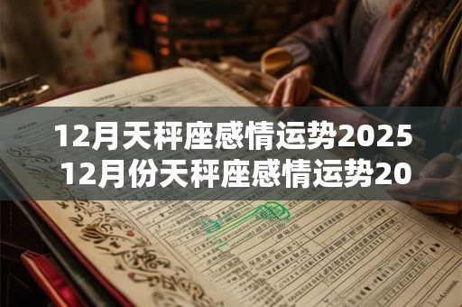 12月天秤座感情运势2025 12月份天秤座感情运势2025年