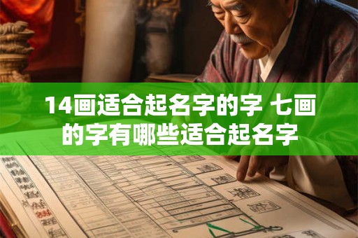 14画适合起名字的字 七画的字有哪些适合起名字