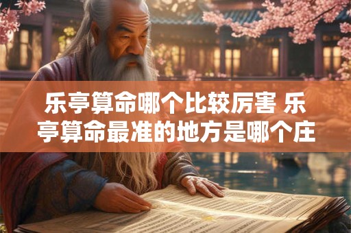 乐亭算命哪个比较厉害 乐亭算命最准的地方是哪个庄