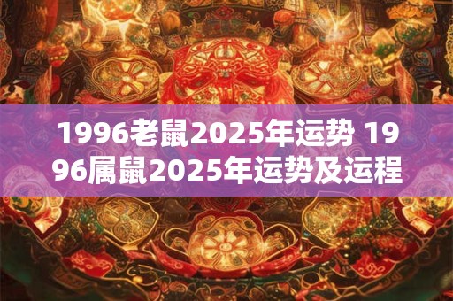 1996老鼠2025年运势 1996属鼠2025年运势及运程每月运程