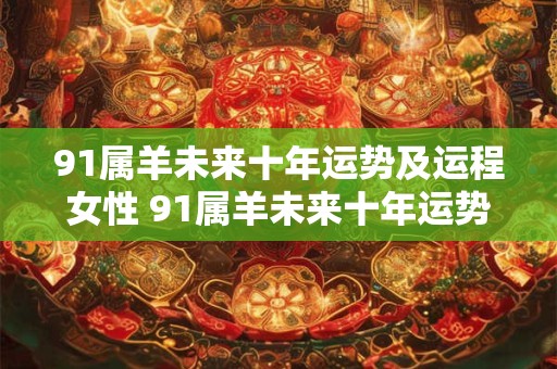 91属羊未来十年运势及运程女性 91属羊未来十年运势及运程女性婚姻如何