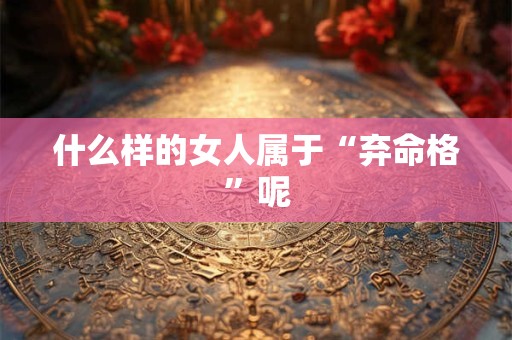 什么样的女人属于“弃命格”呢