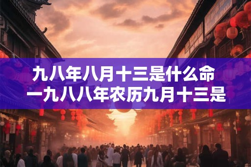 九八年八月十三是什么命 一九八八年农历九月十三是什么星座