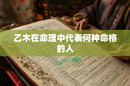 乙木在命理中代表何种命格的人