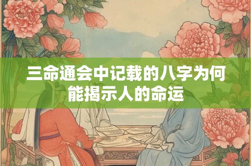 三命通会中记载的八字为何能揭示人的命运