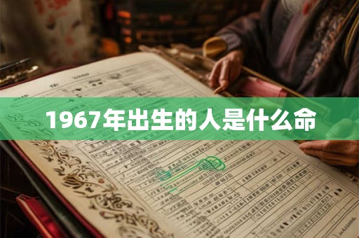 1967年出生的人是什么命