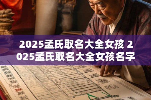 2025孟氏取名大全女孩 2025孟氏取名大全女孩名字