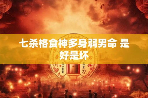七杀格食神多身弱男命 是好是坏