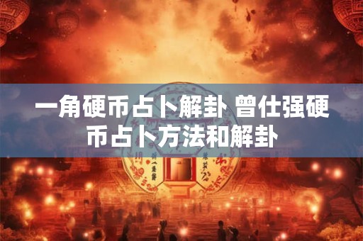 一角硬币占卜解卦 曾仕强硬币占卜方法和解卦