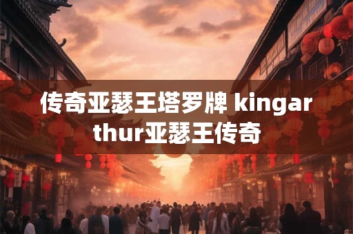 传奇亚瑟王塔罗牌 kingarthur亚瑟王传奇