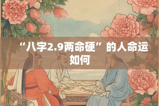 “八字2.9两命硬”的人命运如何