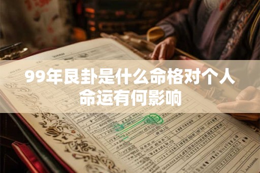 99年艮卦是什么命格对个人命运有何影响 99年艮卦是什么命格对个人命运有何影响