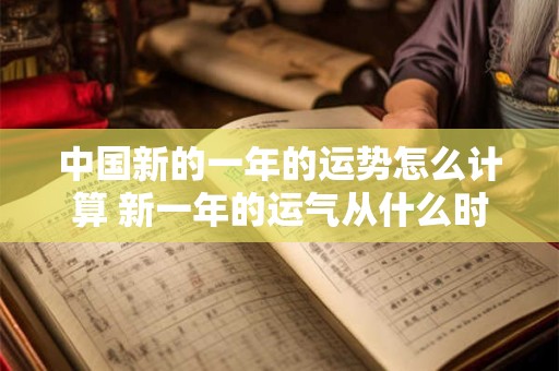 中国新的一年的运势怎么计算 新一年的运气从什么时候开始