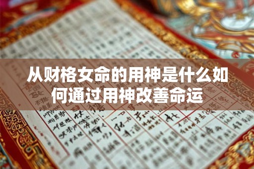 从财格女命的用神是什么如何通过用神改善命运