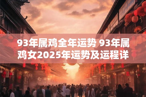 93年属鸡全年运势 93年属鸡女2026年运势及运程详解