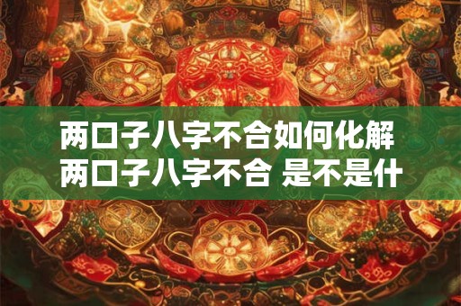 两口子八字不合如何化解 两口子八字不合 是不是什么事情都做不好
