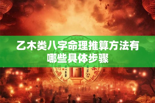 乙木类八字命理推算方法有哪些具体步骤
