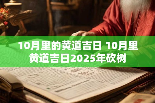 10月里的黄道吉日 10月里黄道吉日2025年砍树