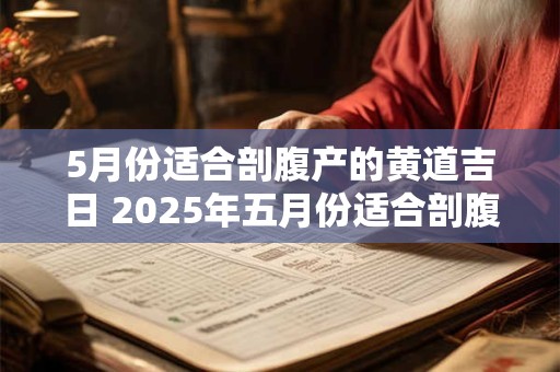 5月份适合剖腹产的黄道吉日 2025年五月份适合剖腹产的黄道吉日