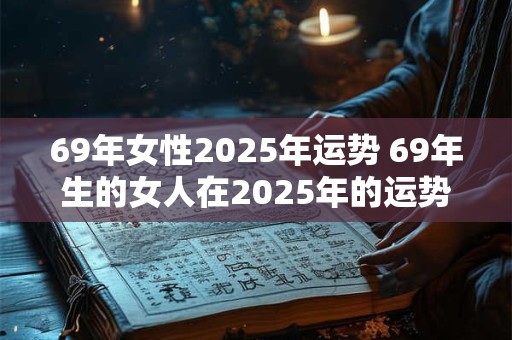 69年女性2025年运势 69年生的女人在2025年的运势