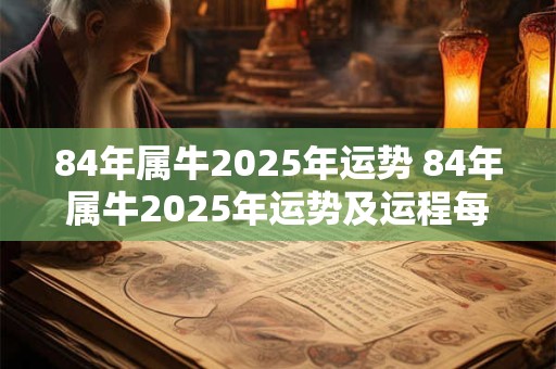 84年属牛2025年运势 84年属牛2025年运势及运程每月运程