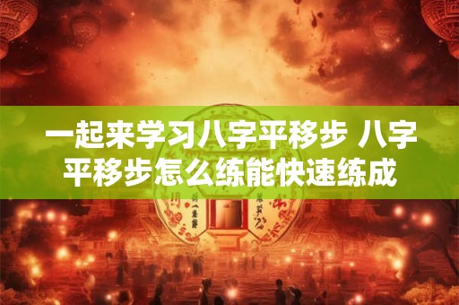 一起来学习八字平移步 八字平移步怎么练能快速练成