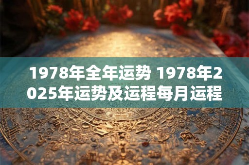 1978年全年运势 1978年2025年运势及运程每月运程