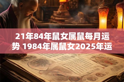 21年84年鼠女属鼠每月运势 1984年属鼠女2026年运势每月运势