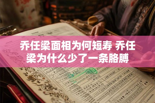 乔任梁面相为何短寿 乔任梁为什么少了一条胳膊