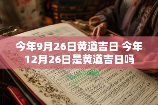 今年9月26日黄道吉日 今年12月26日是黄道吉日吗