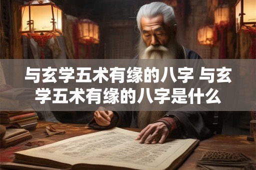 与玄学五术有缘的八字 与玄学五术有缘的八字是什么