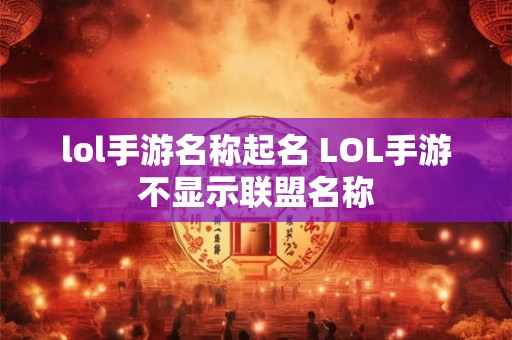 lol手游名称起名 LOL手游不显示联盟名称