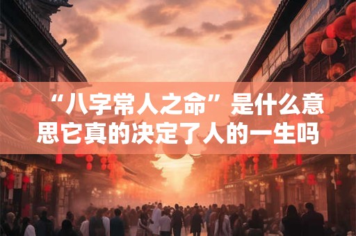 “八字常人之命”是什么意思它真的决定了人的一生吗