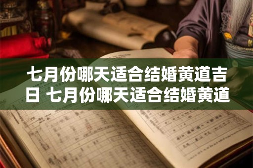 七月份哪天适合结婚黄道吉日 七月份哪天适合结婚黄道吉日呢