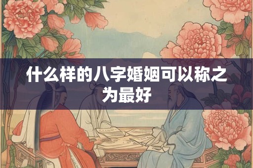 什么样的八字婚姻可以称之为最好