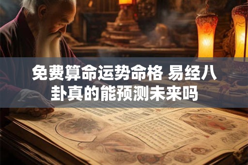 免费算命运势命格 易经八卦真的能预测未来吗
