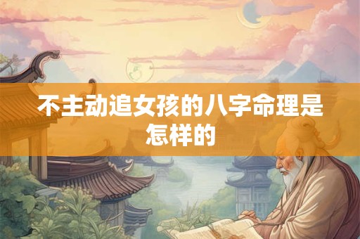 不主动追女孩的八字命理是怎样的