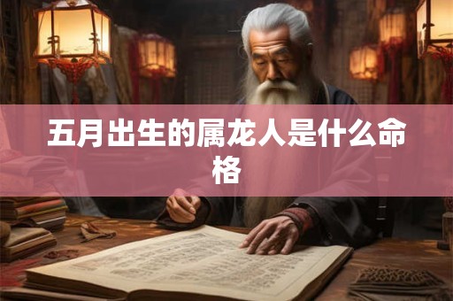 五月出生的属龙人是什么命格