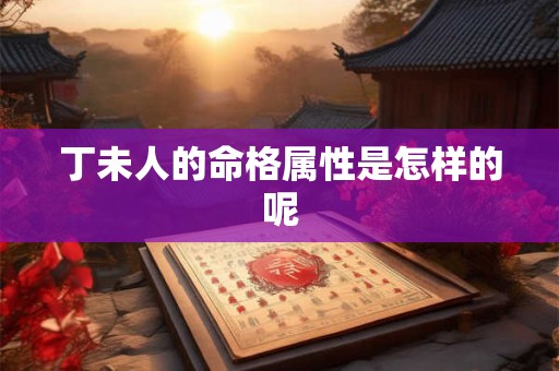 丁未人的命格属性是怎样的呢