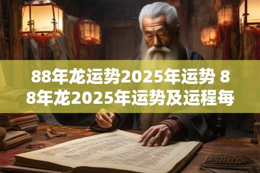 88年龙运势2025年运势 88年龙2025年运势及运程每月运程