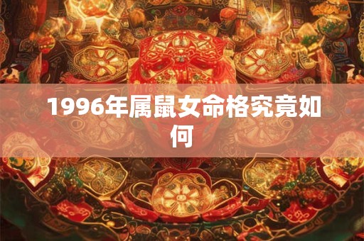 1996年属鼠女命格究竟如何