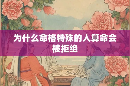 为什么命格特殊的人算命会被拒绝