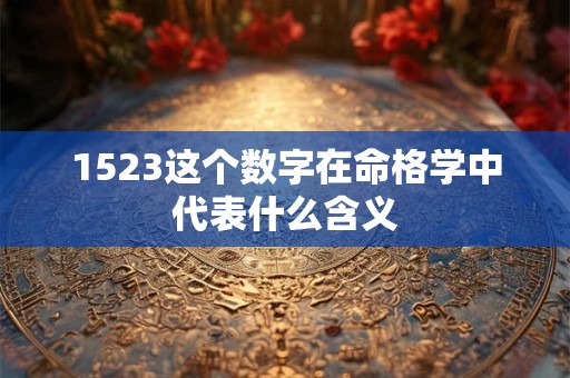 1523这个数字在命格学中代表什么含义