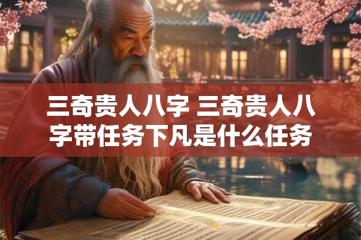 三奇贵人八字 三奇贵人八字带任务下凡是什么任务