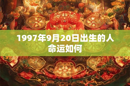 1997年9月20日出生的人命运如何
