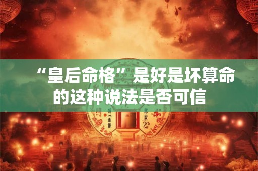 “皇后命格”是好是坏算命的这种说法是否可信