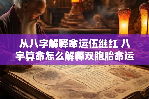 从八字解释命运伍继红 八字算命怎么解释双胞胎命运